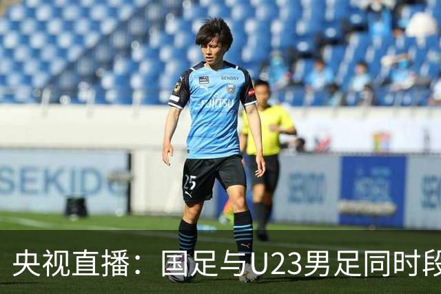央视直播：国足与U23男足同时段比赛，6名U23队员将跟随国足参赛