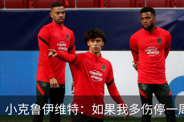 小克鲁伊维特：如果我多伤停一周就赶不上世界杯，我已经做好准备