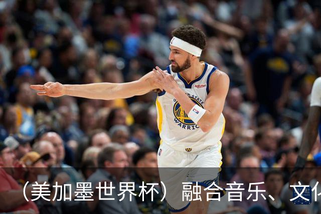 （美加墨世界杯）融合音乐、文化和足球 世界杯开幕式亮点足